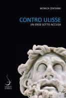 Contro Ulisse. Un eroe sotto accusa di Monica Centanni edito da Salerno