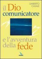 Il Dio comunicatore e l'avventura della fede. Saggio di teologia fondamentale di Umberto Casale edito da Editrice Elledici