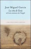 La vita di Gesù nel testo aramaico dei Vangeli di José M. García edito da Rizzoli