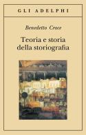 Teoria e storia della storiografia di Benedetto Croce edito da Adelphi