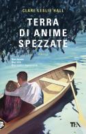 Terra di anime spezzate di Clare Leslie Hall edito da TEA