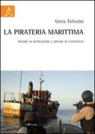 La pirateria marittima. Regime di repressione e misure di contrasto di Greta Tellarini edito da Aracne