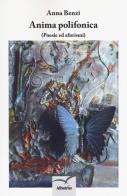 Anima polifonica. (Poesie e aforismi) di Anna Benzi edito da Gruppo Albatros Il Filo