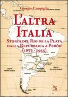 L' altra Italia. Storia del Rio de la Plata dalla Repubblica a Peròn (1853-1955) di Giorgio Campiglio edito da Greco e Greco