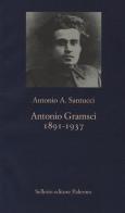 Antonio Gramsci. 1891-1937 di Antonio A. Santucci edito da Sellerio Editore Palermo