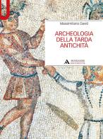 Archeologia della tarda antichità di Massimiliano David edito da Mondadori Università
