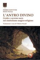 L' antro divino. Grotte e caverne nel simbolismo magico-religioso di Pierre Saintyves edito da Tipheret