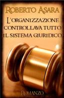 L' organizzazione controllava tutto il sistema giuridico di Roberto Asara edito da ilmiolibro self publishing