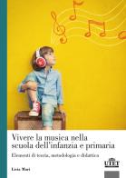 Vivere la musica nella scuola dell'infanzia e primaria. Elementi di teoria, metodologia e didattica di Licia Mari edito da UTET Università