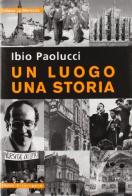 Un luogo, una storia di Ibio Paolucci edito da Arterigere-Chiarotto Editore