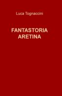 Fantastoria aretina di Luca Tognaccini edito da ilmiolibro self publishing