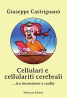 Cellulari e cellulariti cerebrali... tra invenzione e realtà di Giuseppe Castrignanò edito da Musicaos Editore