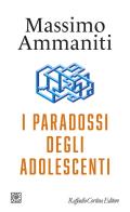 I paradossi degli adolescenti di Massimo Ammaniti edito da Raffaello Cortina Editore