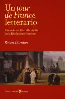 Un tour de France letterario. Il mondo dei libri alla vigilia della rivoluzione francese di Robert Darnton edito da Carocci