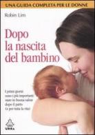 Dopo la nascita del bambino. I primi giorni sono i più importanti: stare in buona salute dopo il parto (e per tutta la vita) di Robin Lim edito da Apogeo