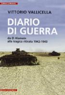 Diario di guerra. Da El Alamein alla tragica ritirata (1942-1943) di Vittorio Vallicella edito da Arterigere-Chiarotto Editore