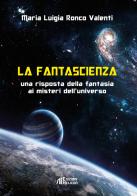 La fantascienza. Una risposta della fantasia ai misteri dell'universo di Maria Luigia Ronco Valenti edito da Helicon