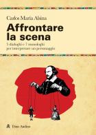 Affrontare la scena. 5 dialoghi e 7 monologhi per interpretare un personaggio di Carlos Maria Alsina edito da Audino