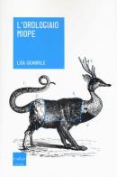 L' orologiaio miope. Tutto quello che avreste sempre voluto sapere sugli animali... che nessuno conosce di Lisa Signorile edito da Codice