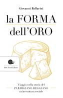 La forma dell'oro. Viaggio nella storia del Parmigiano Reggiano un'avventura sociale di Giovanni Ballarini edito da Slow Food
