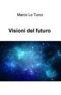 Visioni del futuro di Marco Lo Turco edito da ilmiolibro self publishing