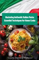 Mastering authentic Italian pasta: essential techniques for home cooks di Cosimo Damiano Matteucci edito da Youcanprint