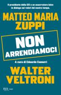 Non arrendiamoci. Il presidente della CEI e un osservatore laico in dialogo sui valori del nostro tempo di Walter Veltroni, Matteo Maria Zuppi edito da Rizzoli