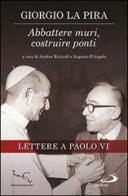 Abbattere muri, costruire ponti. Lettere a Paolo VI di Giorgio La Pira edito da San Paolo Edizioni