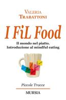 I fil food. Il mondo nel piatto. Introduzione al mindful eating di Valeria Trabattoni edito da Ugo Mursia Editore