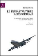 Le infrastrutture aeroportuali. La domanda di trasporto aereo e le politiche regionali di Pietro David edito da Aracne