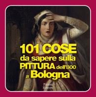 101 cose da sapere sulla pittura dell'800 a Bologna edito da Pàtron
