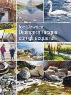 Dipingere l'acqua con gli acquarelli di J. Francis Dowden edito da Il Castello