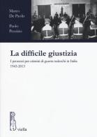 La difficile giustizia. I processi per crimini di guerra tedeschi in Italia 1943-2013 di Marco De Paolis, Paolo Pezzino edito da Viella