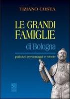 Le grandi famiglie di Bologna. Palazzi, personaggi e storie di Tiziano Costa edito da Studio Costa