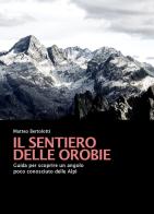 Il sentiero delle Orobie. Guida per scoprire un angolo poco conosciuto delle Alpi di Matteo Bertolotti edito da ViviDolomiti