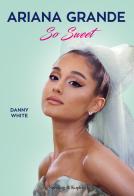 Ariana Grande So Sweet di Danny White edito da Sperling & Kupfer