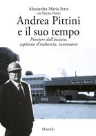 Andrea Pittini e il suo tempo. Pioniere dell'acciaio, capitano d'industria, innovatore di Alessandra Maria Sette, Marina Pittini edito da Marsilio