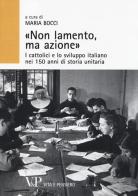 «Non lamento, ma azione». I cattolici e lo sviluppo italiano nei 150 anni di storia unitaria edito da Vita e Pensiero