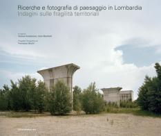 Ricerche e fotografia di paesaggio in Lombardia. Indagini sulle fragilità territoriali. Ediz. illustrata edito da Silvana