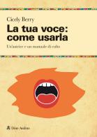 La tua voce: come usarla. Manuale per restituire pienezza al suono e alla parola di Cicely Berry edito da Audino