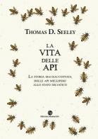 La vita delle api. La storia mai raccontata delle api mellifere allo stato selvatico di Thomas D. Seeley edito da Montaonda