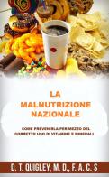 La malnutrizione nazionale. Come prevenirla per mezzo del corretto uso di vitamine e minerali di D. T. Quigley edito da StreetLib