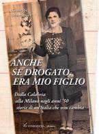 Anche se drogato, era mio figlio. Dalla Calabria alla Milano negli anni '50 storie di un'Italia che non cambia di Giuseppe Maccarrone edito da Intermedia Edizioni