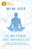 Il metodo del ghiaccio. Come attivare al massimo il tuo potenziale fisico e mentale di Wim Hof edito da Mondadori
