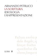 La scrittura. Ideologia e rappresentazione di Armando Petrucci edito da Luiss University Press
