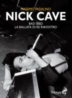 Nick Cave. Bad seed. La ballata di re inkiostro di Massimo Padalino edito da Odoya