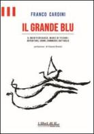 Il grande blu. Il Mediterraneo, mare di tesori. Avventure, sogni, commerci, battaglie di Franco Cardini edito da Florence Press