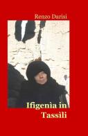 Ifigenìa in Tassìli di Renzo Darisi edito da ilmiolibro self publishing