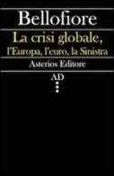 La crisi globale, l'Europa, l'euro, la Sinistra di Riccardo Bellofiore edito da Asterios