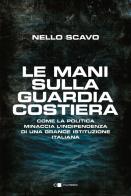 Le mani sulla Guardia costiera. Come la politica minaccia l'indipendenza di una grande istituzione italiana di Nello Scavo edito da Chiarelettere